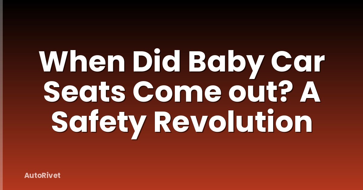 When Did Baby Car Seats Come out? A Safety Revolution