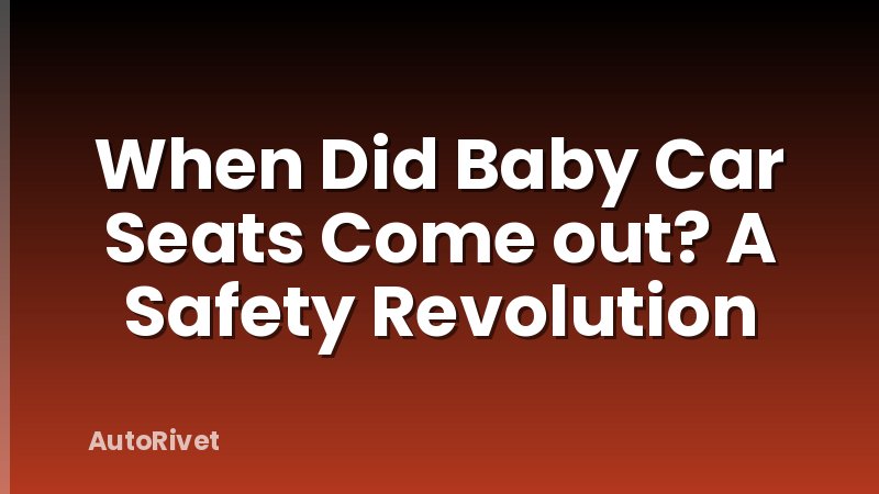 When Did Baby Car Seats Come out? A Safety Revolution