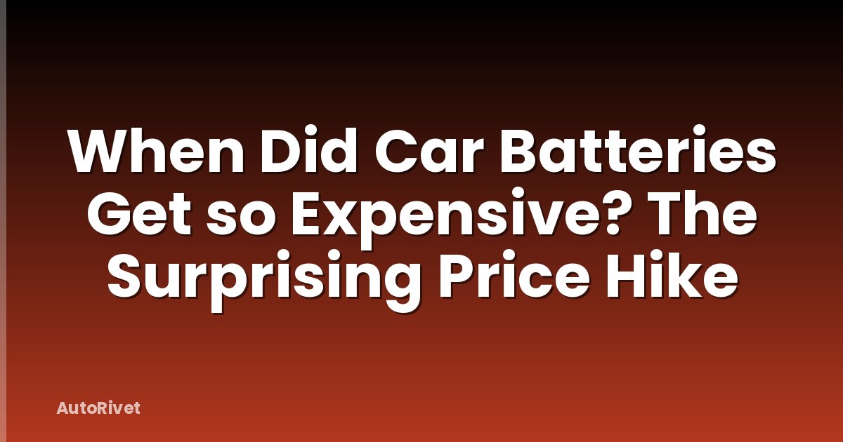 When Did Car Batteries Get so Expensive? The Surprising Price Hike