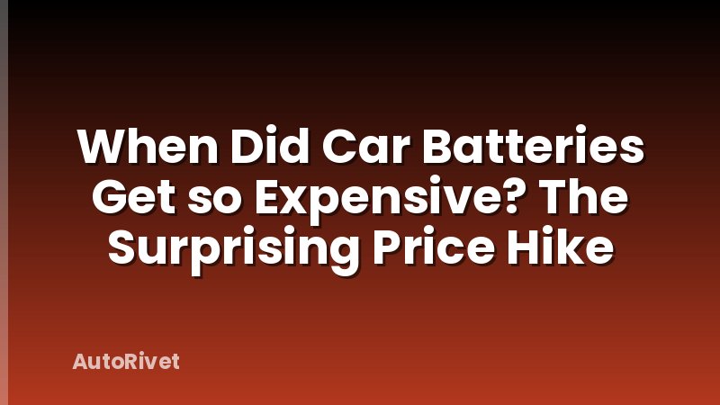 When Did Car Batteries Get so Expensive? The Surprising Price Hike