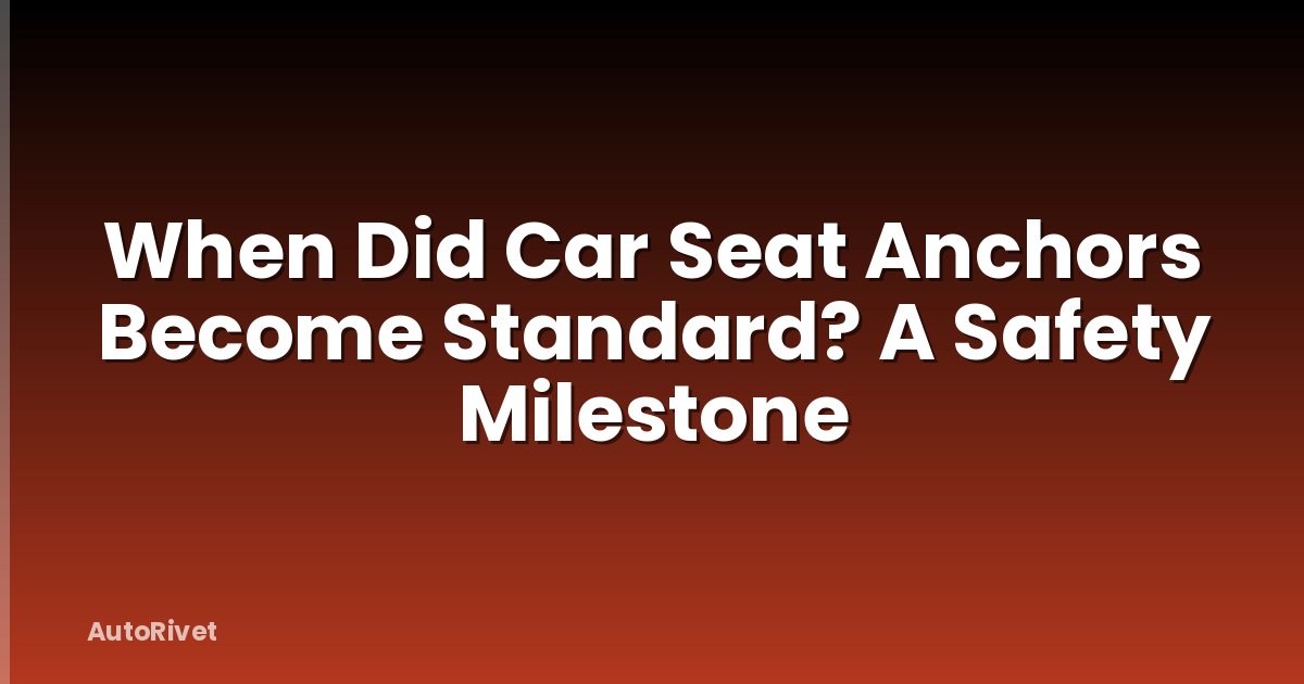 When Did Car Seat Anchors Become Standard? A Safety Milestone