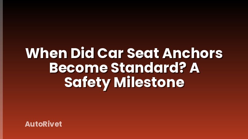 When Did Car Seat Anchors Become Standard? A Safety Milestone