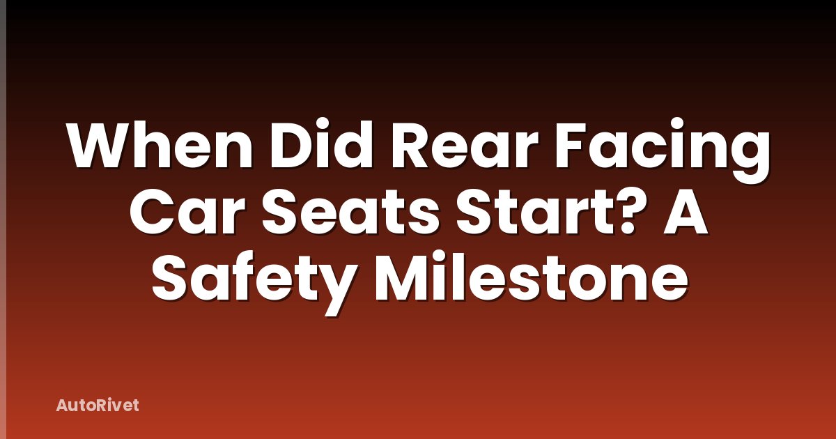 When Did Rear Facing Car Seats Start? A Safety Milestone