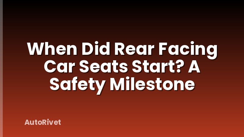 When Did Rear Facing Car Seats Start? A Safety Milestone