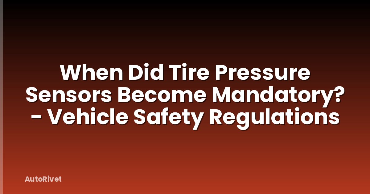 When Did Tire Pressure Sensors Become Mandatory? - Vehicle Safety Regulations