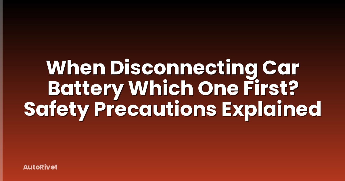 When Disconnecting Car Battery Which One First? Safety Precautions Explained