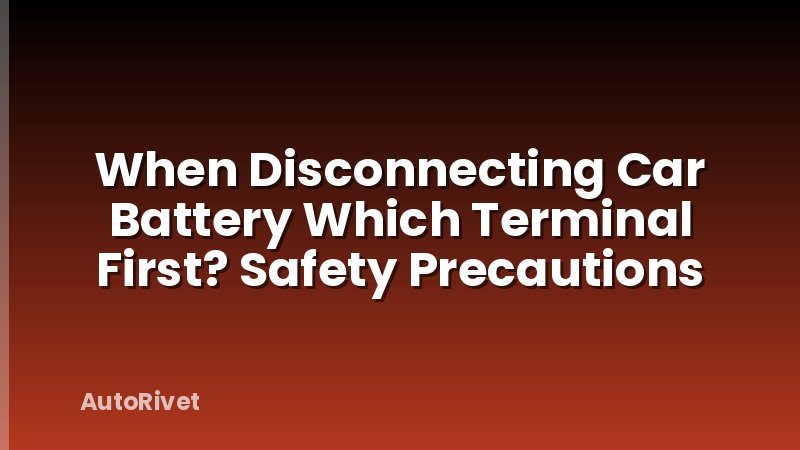When Disconnecting Car Battery Which Terminal First? Safety Precautions