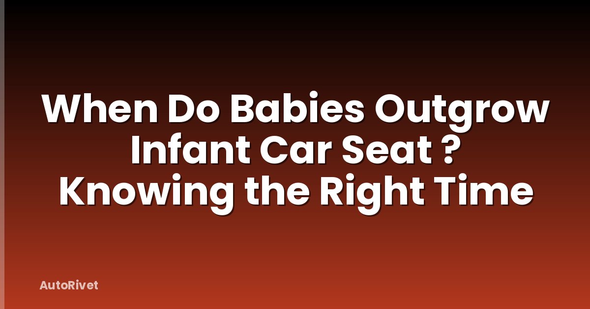 When Do Babies Outgrow Infant Car Seat ? Knowing the Right Time