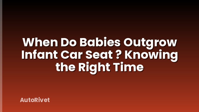 When Do Babies Outgrow Infant Car Seat ? Knowing the Right Time