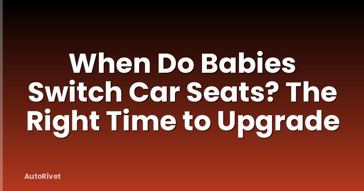When Do Babies Switch Car Seats? The Right Time to Upgrade