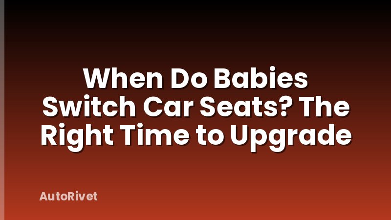 When Do Babies Switch Car Seats? The Right Time to Upgrade