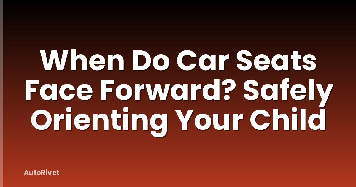 When Do Car Seats Face Forward? Safely Orienting Your Child