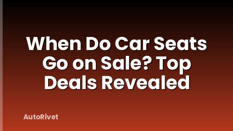 When Do Car Seats Go on Sale? Top Deals Revealed