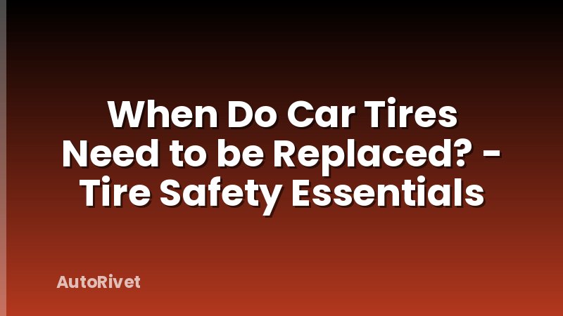 When Do Car Tires Need to be Replaced? - Tire Safety Essentials