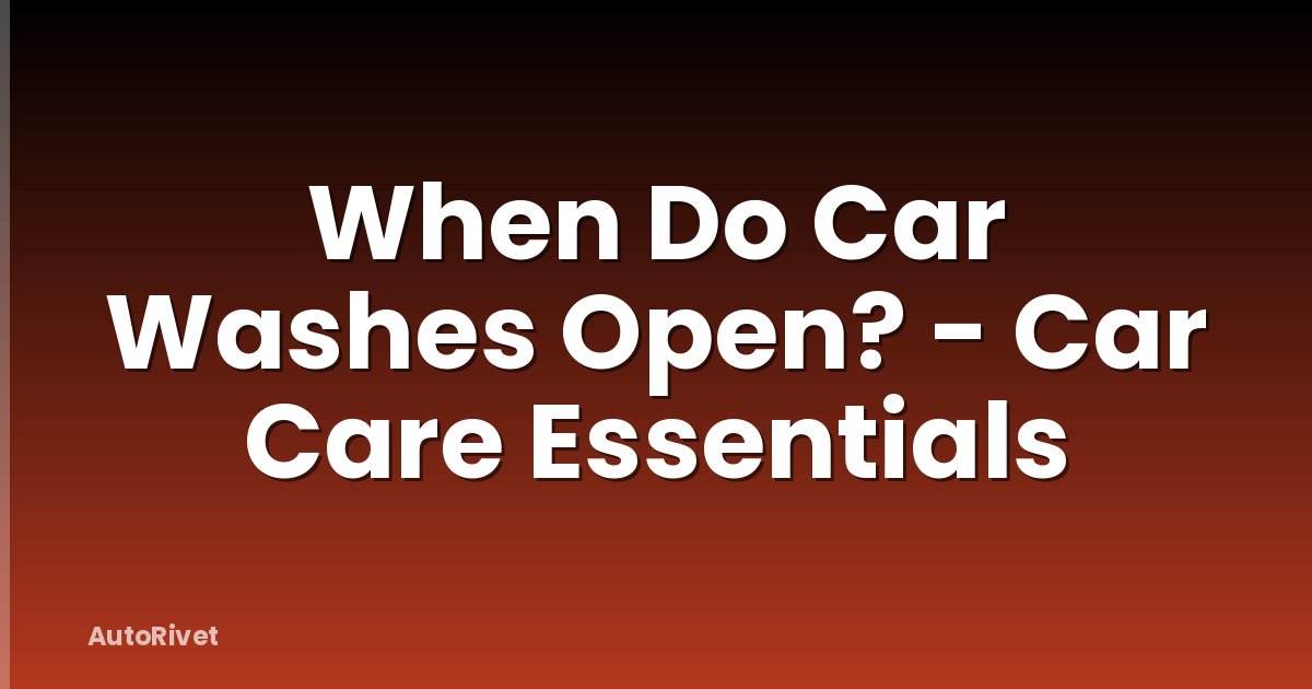 When Do Car Washes Open? - Car Care Essentials