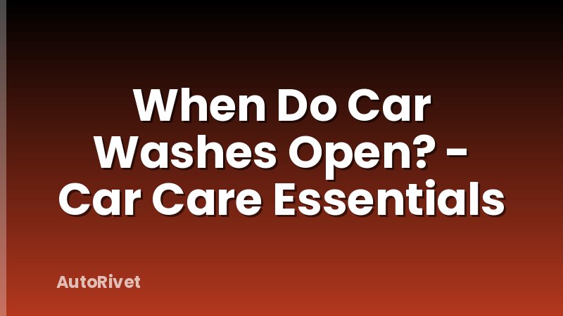 When Do Car Washes Open? - Car Care Essentials