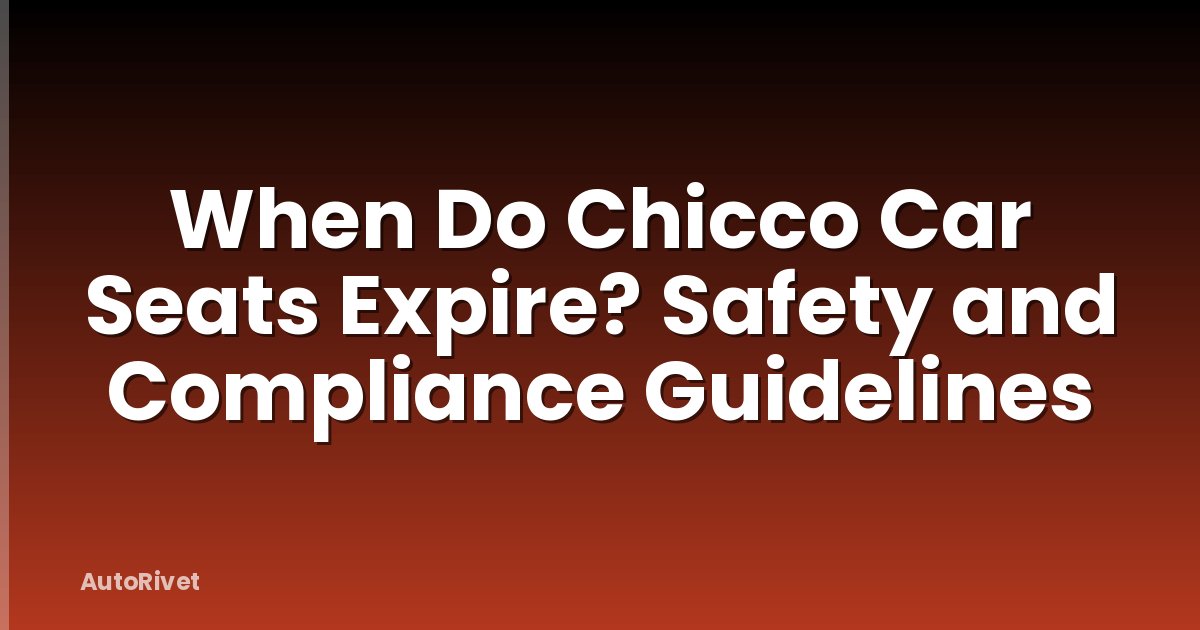 When Do Chicco Car Seats Expire? Safety and Compliance Guidelines