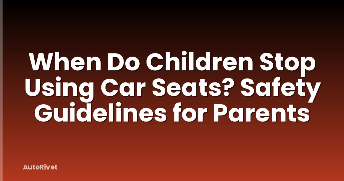 When Do Children Stop Using Car Seats? Safety Guidelines for Parents