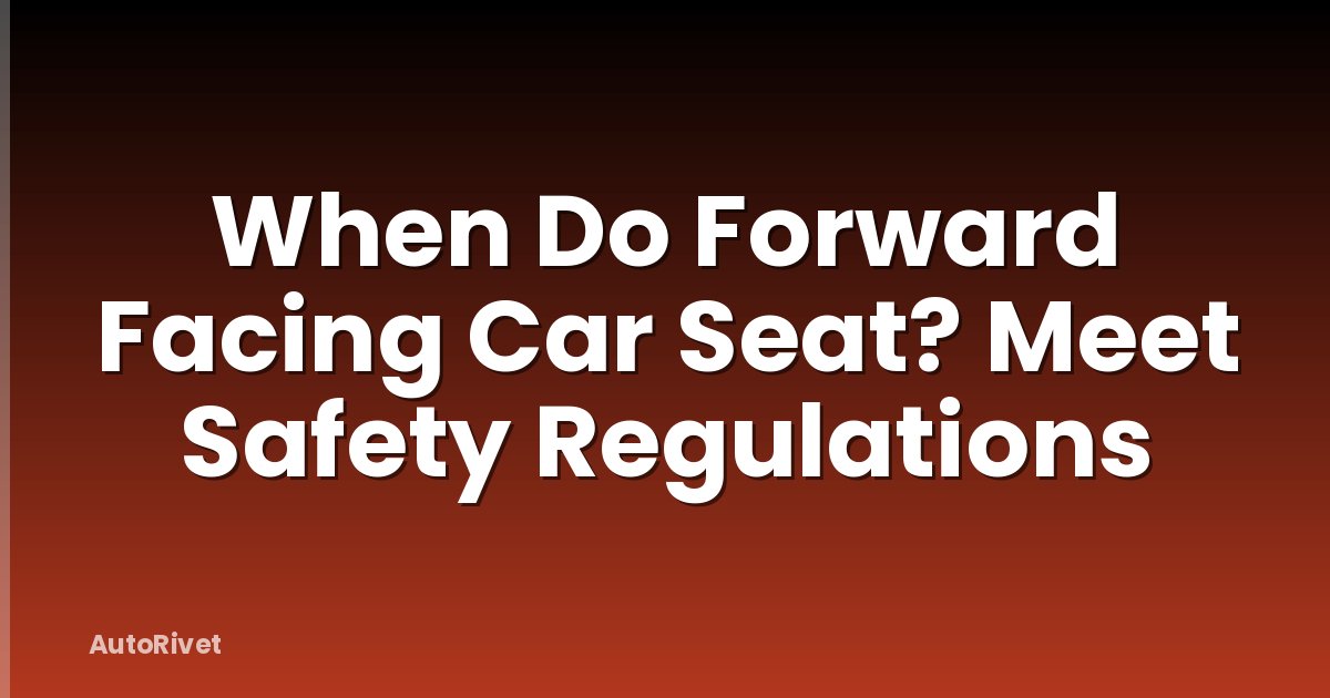 When Do Forward Facing Car Seat? Meet Safety Regulations