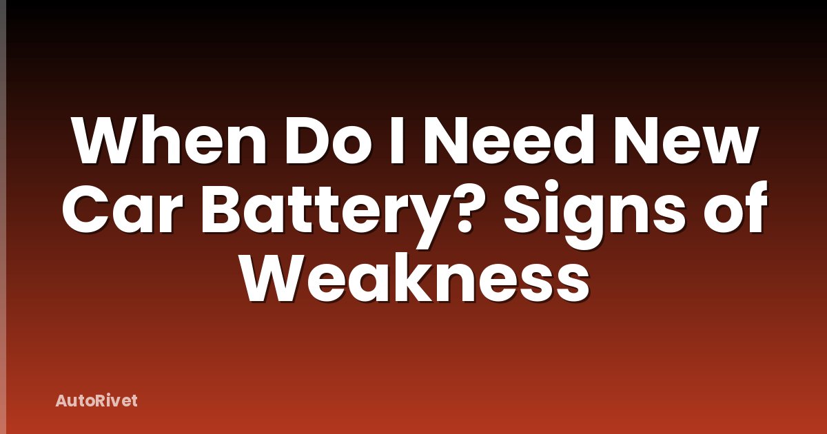 When Do I Need New Car Battery? Signs of Weakness