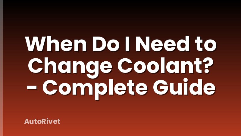 When Do I Need to Change Coolant? - Complete Guide