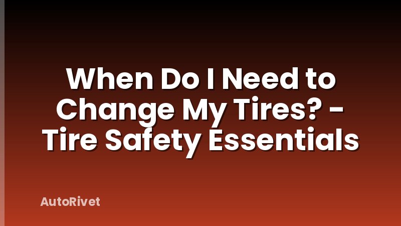 When Do I Need to Change My Tires? - Tire Safety Essentials