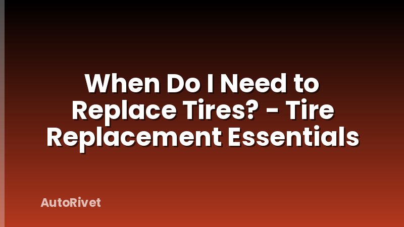 When Do I Need to Replace Tires? - Tire Replacement Essentials