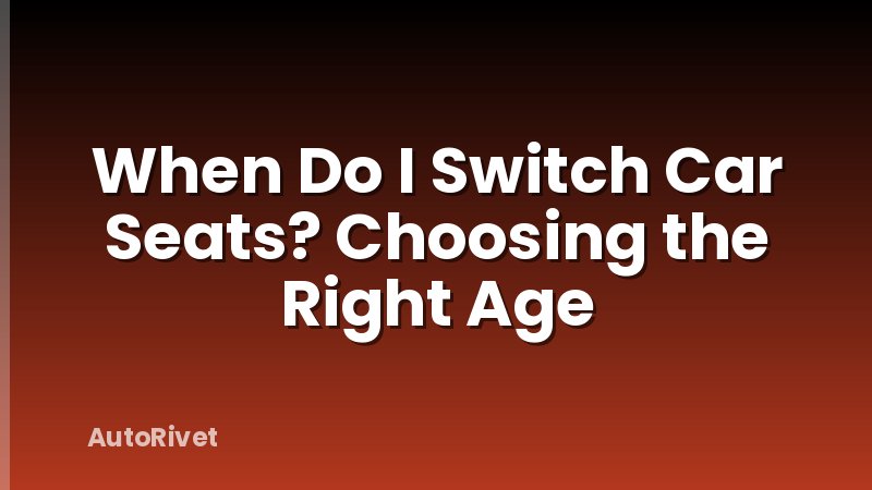 When Do I Switch Car Seats? Choosing the Right Age