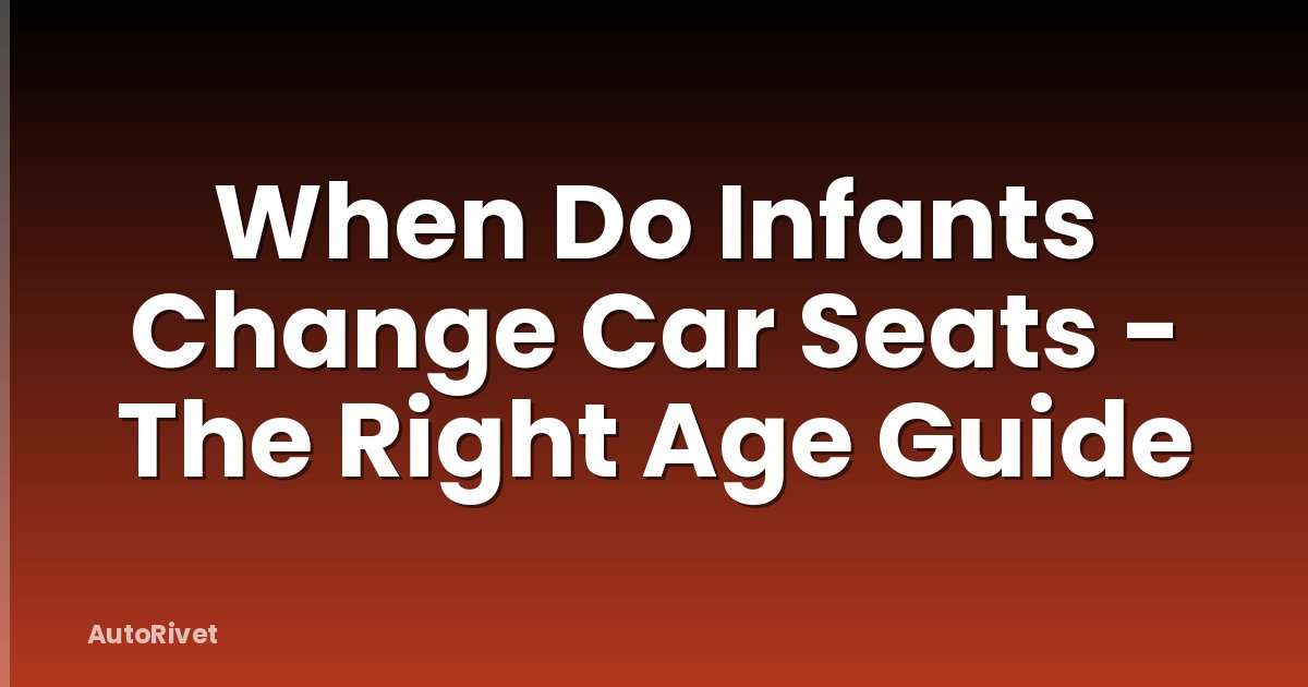 When Do Infants Change Car Seats - The Right Age Guide