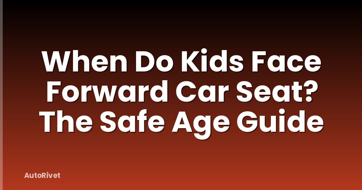 When Do Kids Face Forward Car Seat? The Safe Age Guide