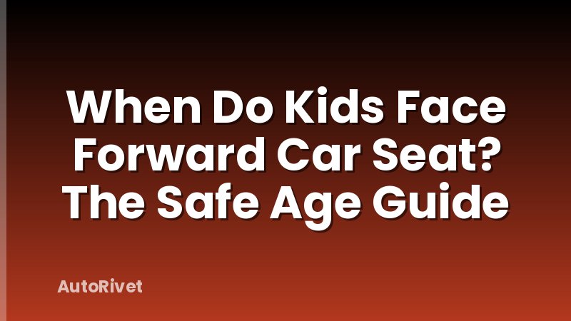 When Do Kids Face Forward Car Seat? The Safe Age Guide