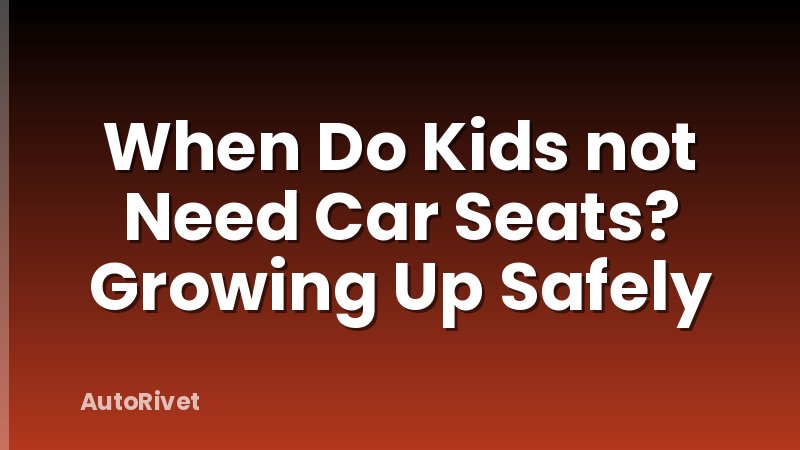When Do Kids not Need Car Seats? Growing Up Safely