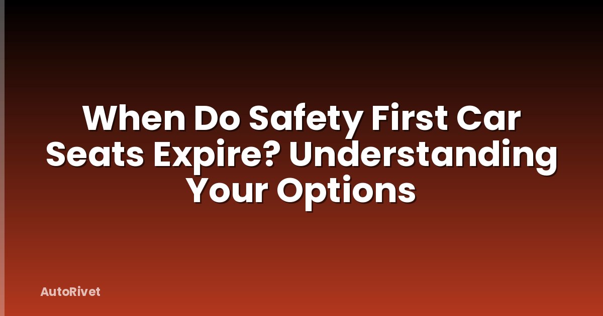 When Do Safety First Car Seats Expire? Understanding Your Options