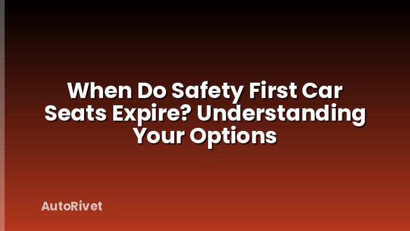 When Do Safety First Car Seats Expire? Understanding Your Options