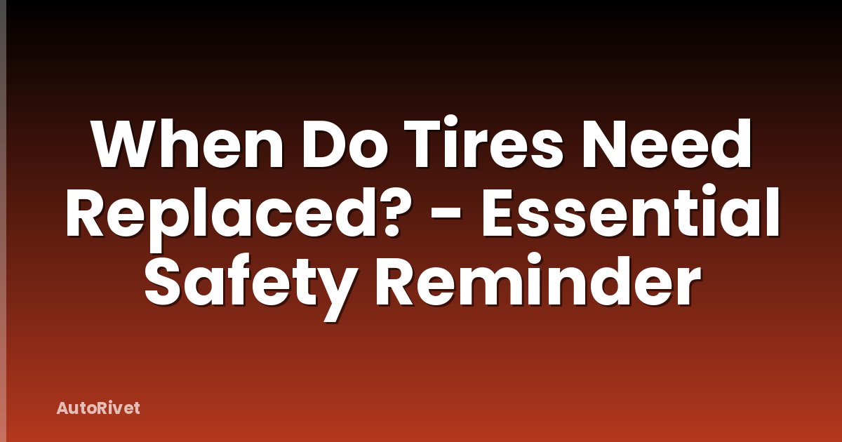 When Do Tires Need Replaced? - Essential Safety Reminder