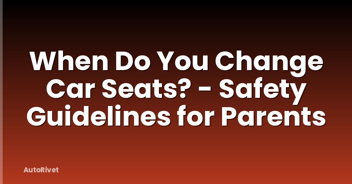 When Do You Change Car Seats? - Safety Guidelines for Parents