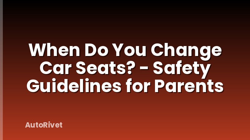 When Do You Change Car Seats? - Safety Guidelines for Parents