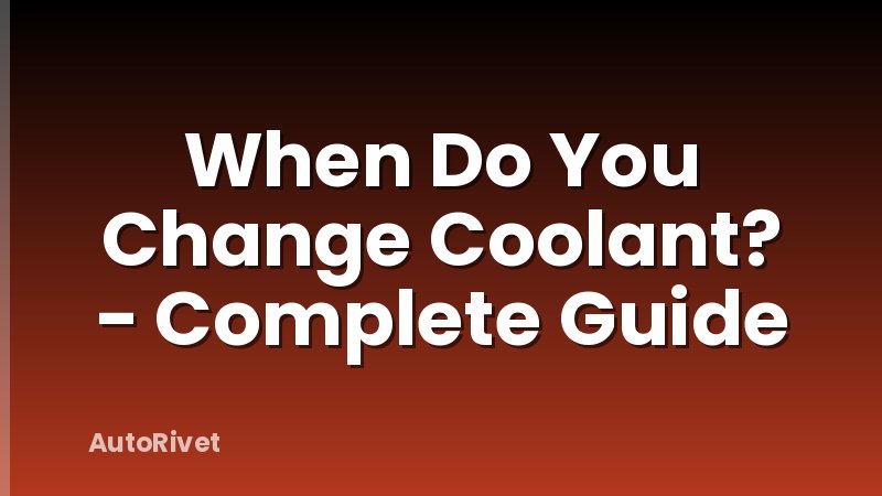 When Do You Change Coolant? - Complete Guide