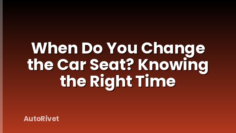 When Do You Change the Car Seat? Knowing the Right Time