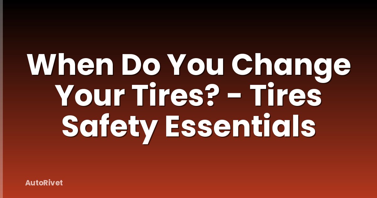 When Do You Change Your Tires? - Tires Safety Essentials