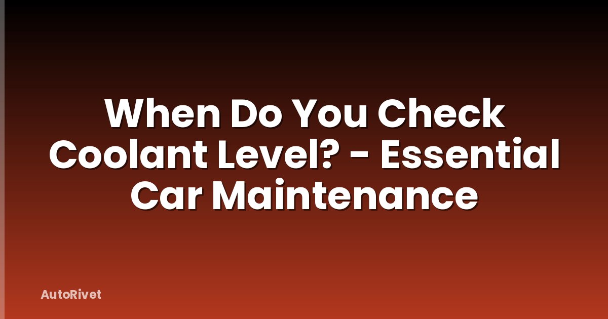 When Do You Check Coolant Level? - Essential Car Maintenance