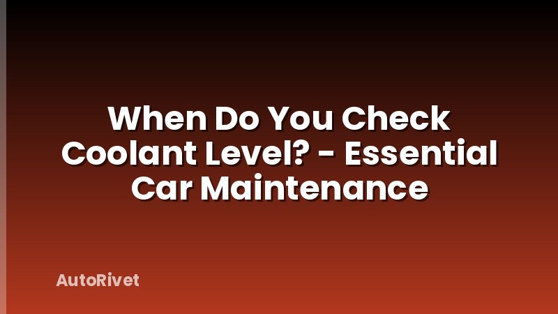 When Do You Check Coolant Level? - Essential Car Maintenance
