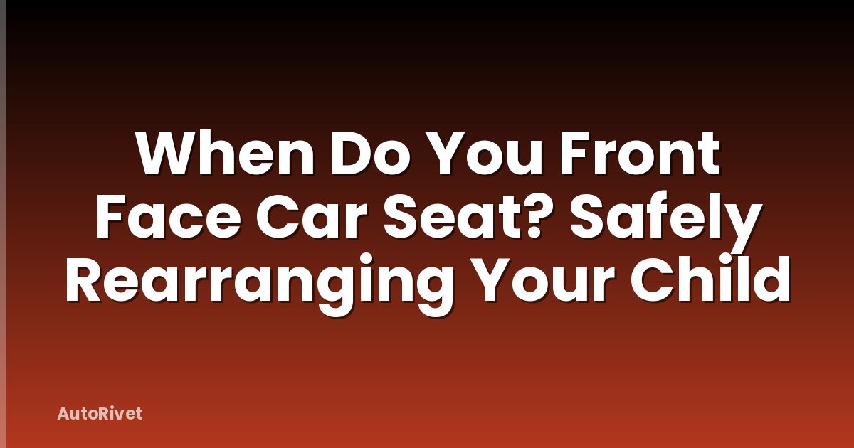 When Do You Front Face Car Seat? Safely Rearranging Your Child