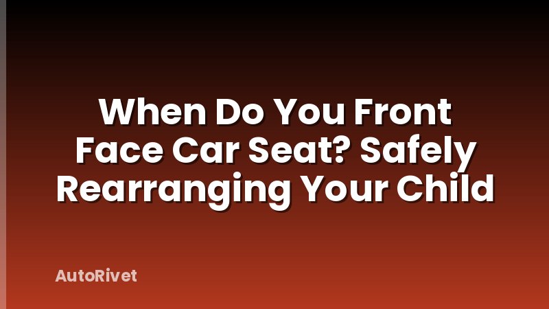 When Do You Front Face Car Seat? Safely Rearranging Your Child