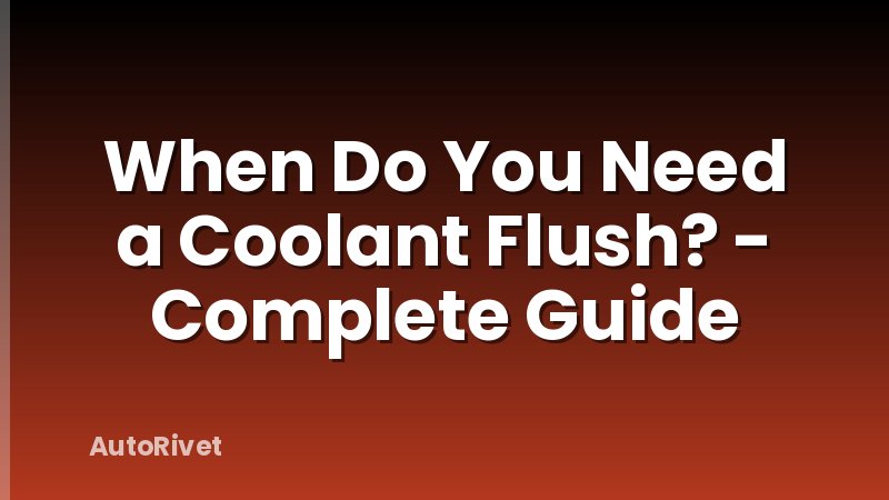 When Do You Need a Coolant Flush? - Complete Guide