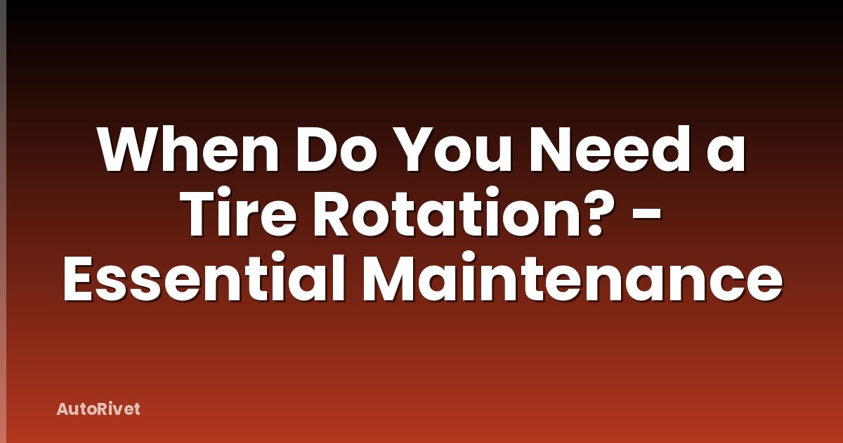 When Do You Need a Tire Rotation? - Essential Maintenance