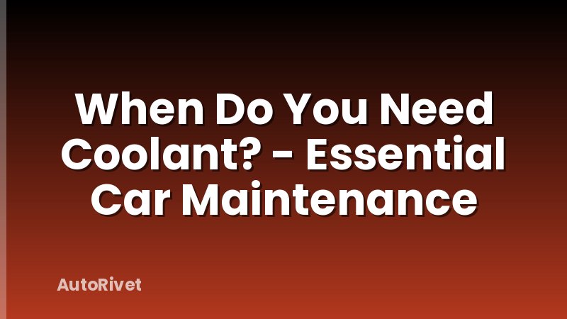 When Do You Need Coolant? - Essential Car Maintenance