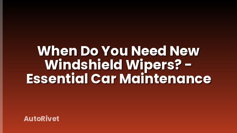 When Do You Need New Windshield Wipers? - Essential Car Maintenance