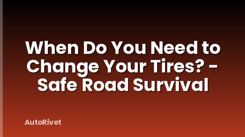When Do You Need to Change Your Tires? - Safe Road Survival