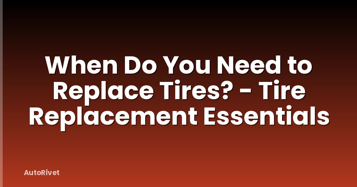 When Do You Need to Replace Tires? - Tire Replacement Essentials